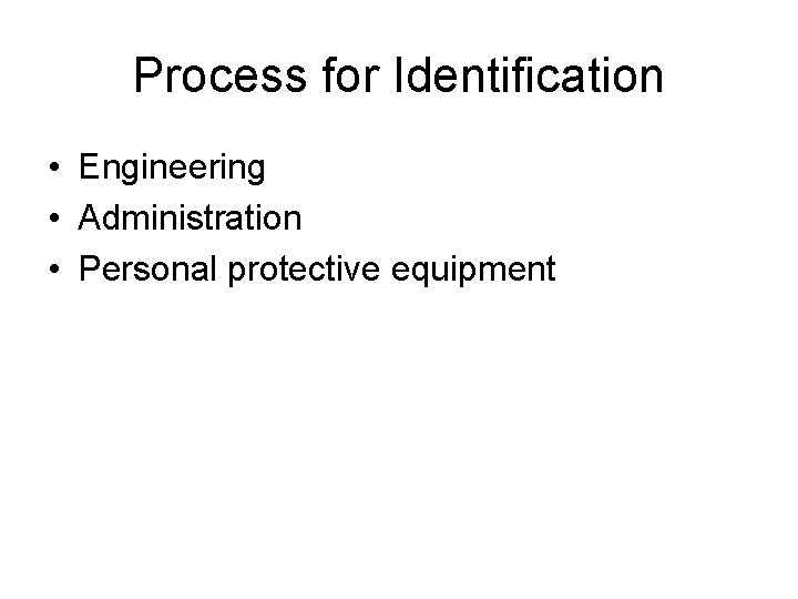 Process for Identification • Engineering • Administration • Personal protective equipment 