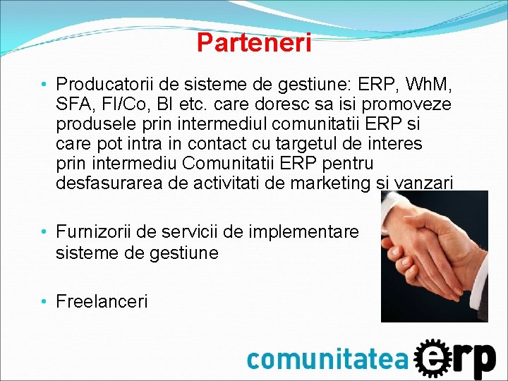 Parteneri • Producatorii de sisteme de gestiune: ERP, Wh. M, SFA, FI/Co, BI etc. Parteneri • Producatorii de sisteme de gestiune: ERP, Wh. M, SFA, FI/Co, BI etc.