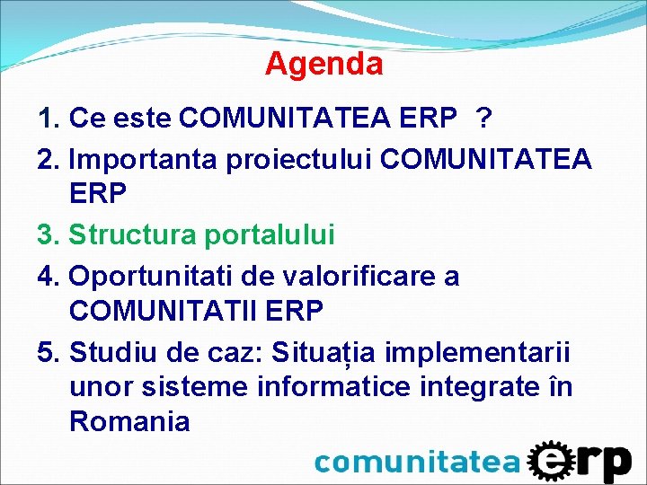 Agenda 1. Ce este COMUNITATEA ERP ? 2. Importanta proiectului COMUNITATEA ERP 3. Structura Agenda 1. Ce este COMUNITATEA ERP ? 2. Importanta proiectului COMUNITATEA ERP 3. Structura