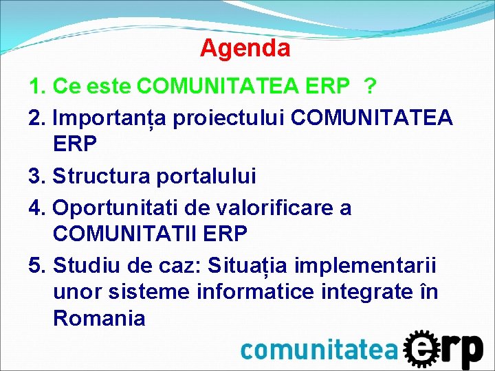Agenda 1. Ce este COMUNITATEA ERP ? 2. Importanța proiectului COMUNITATEA ERP 3. Structura Agenda 1. Ce este COMUNITATEA ERP ? 2. Importanța proiectului COMUNITATEA ERP 3. Structura