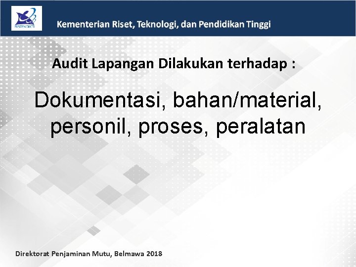 Audit Lapangan Dilakukan terhadap : Dokumentasi, bahan/material, personil, proses, peralatan Direktorat Penjaminan Mutu, Belmawa