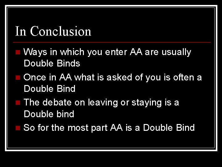 In Conclusion Ways in which you enter AA are usually Double Binds n Once