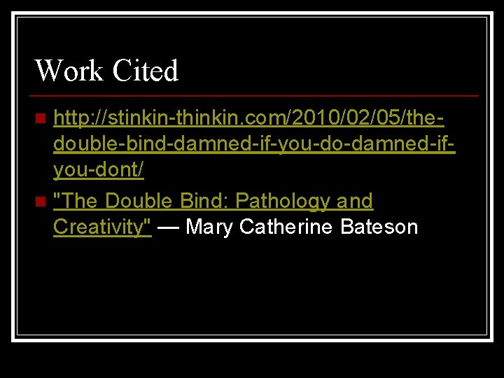 Work Cited http: //stinkin-thinkin. com/2010/02/05/thedouble-bind-damned-if-you-do-damned-ifyou-dont/ n "The Double Bind: Pathology and Creativity" — Mary