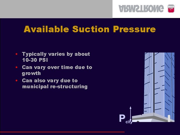 Available Suction Pressure • Typically varies by about 10 -30 PSI • Can vary