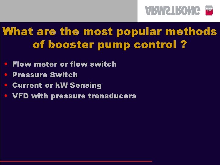 What are the most popular methods of booster pump control ? • • Flow