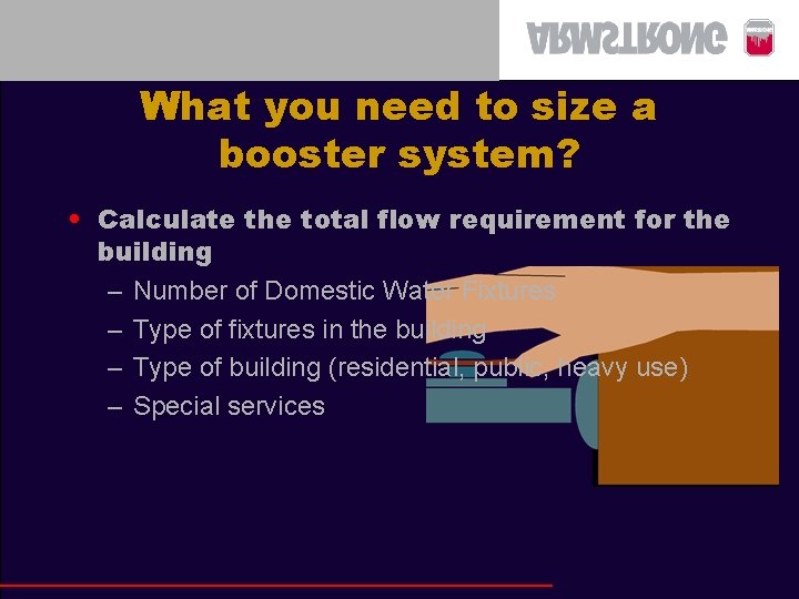 What you need to size a booster system? • Calculate the total flow requirement