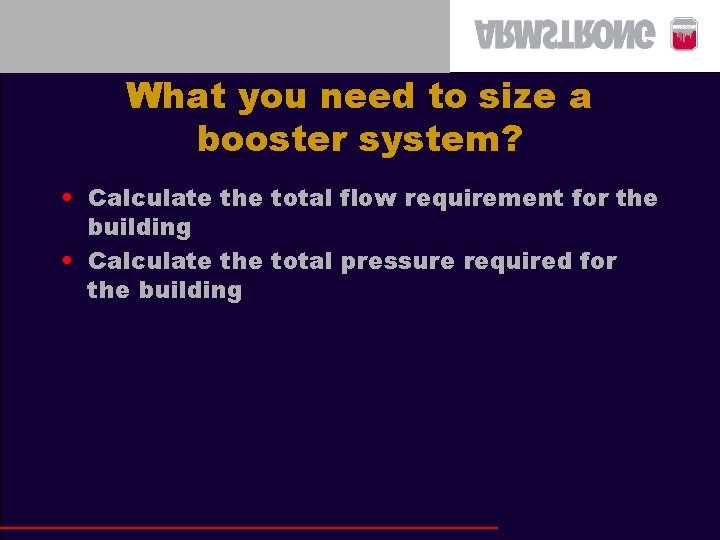 What you need to size a booster system? • Calculate the total flow requirement