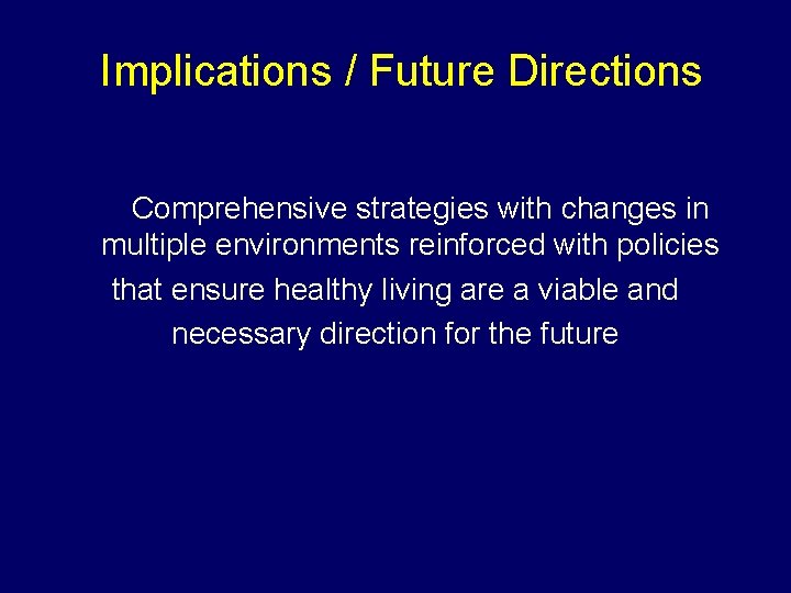 Implications / Future Directions Comprehensive strategies with changes in multiple environments reinforced with policies