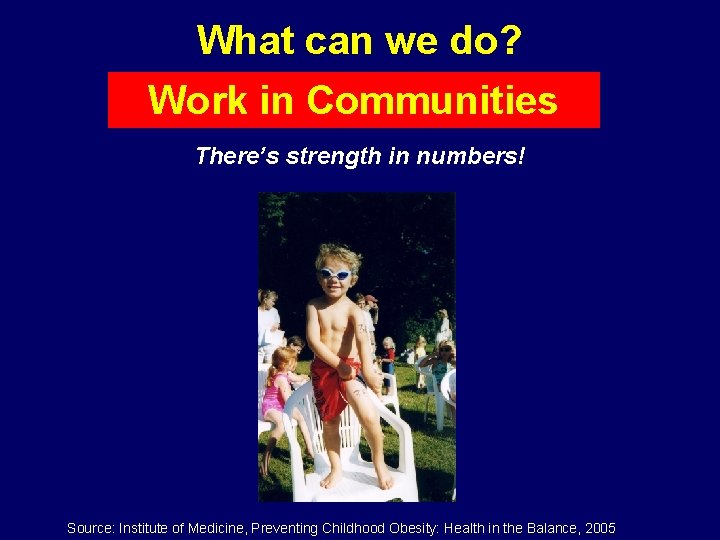 What can we do? Work in Communities There’s strength in numbers! Source: Institute of