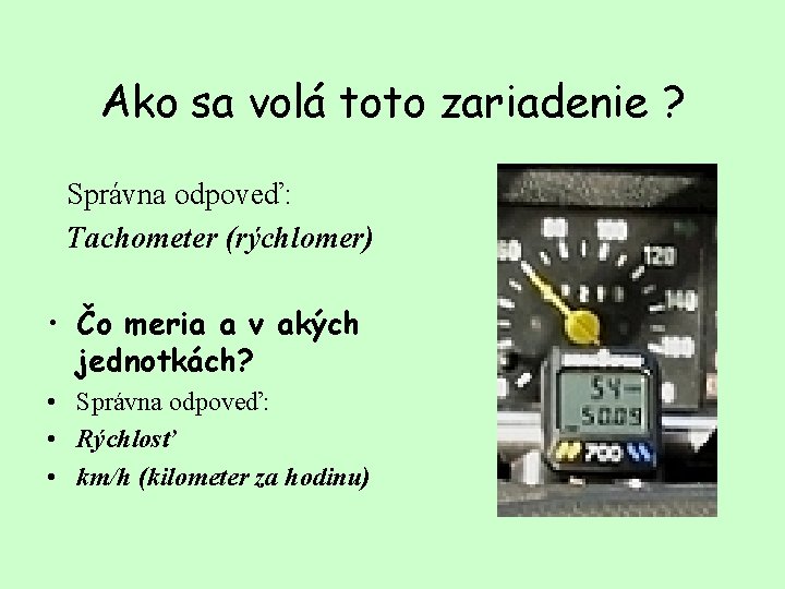 Ako sa volá toto zariadenie ? Správna odpoveď: Tachometer (rýchlomer) • Čo meria a