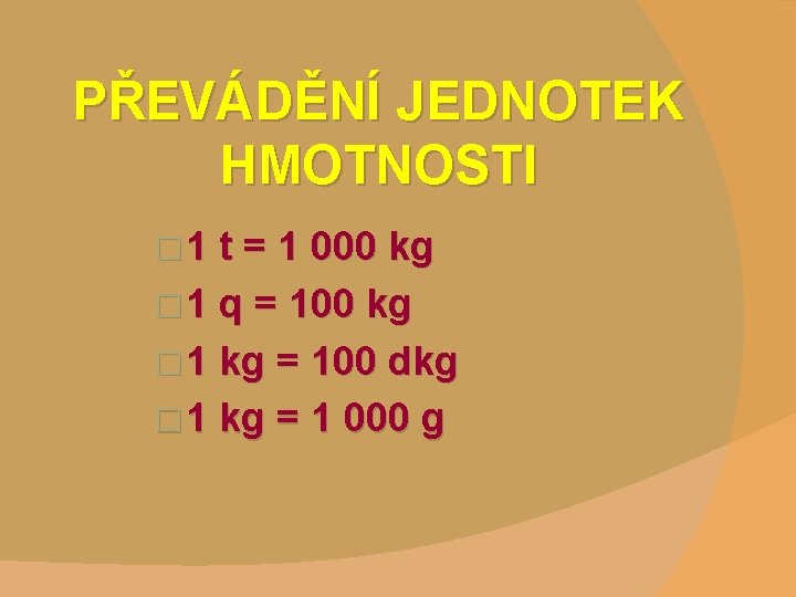PŘEVÁDĚNÍ JEDNOTEK HMOTNOSTI � 1 t = 1 000 kg � 1 q =