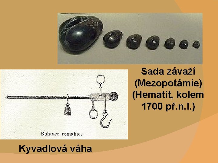 Sada závaží (Mezopotámie) (Hematit, kolem 1700 př. n. l. ) Kyvadlová váha 