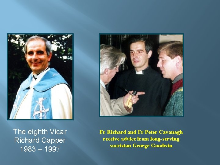 The eighth Vicar Richard Capper 1983 – 1997 Fr Richard and Fr Peter Cavanagh