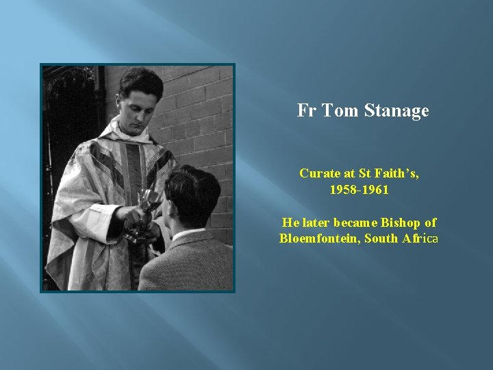 Fr Tom Stanage Curate at St Faith’s, 1958 -1961 He later became Bishop of
