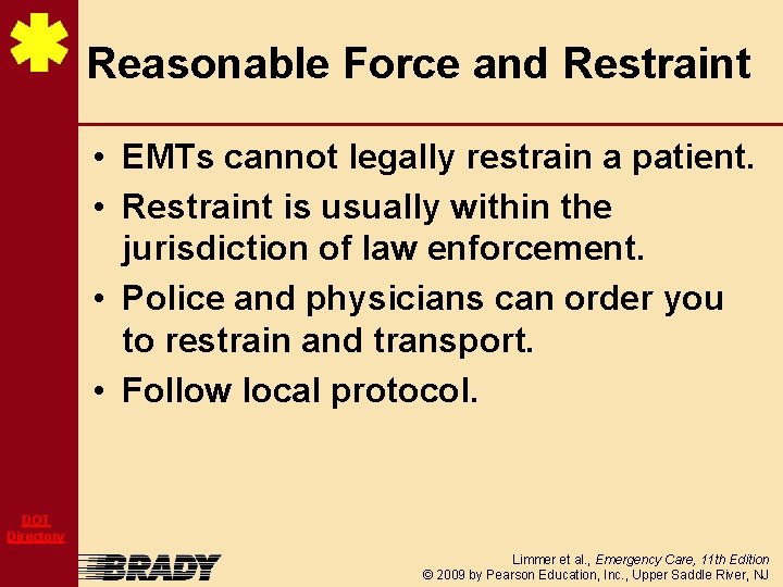 Reasonable Force and Restraint • EMTs cannot legally restrain a patient. • Restraint is