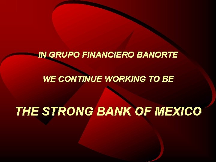 IN GRUPO FINANCIERO BANORTE WE CONTINUE WORKING TO BE THE STRONG BANK OF MEXICO