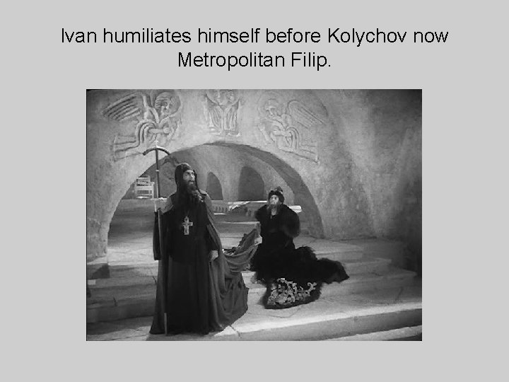 Ivan humiliates himself before Kolychov now Metropolitan Filip. 