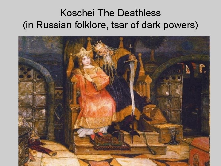 Koschei The Deathless (in Russian folklore, tsar of dark powers) 