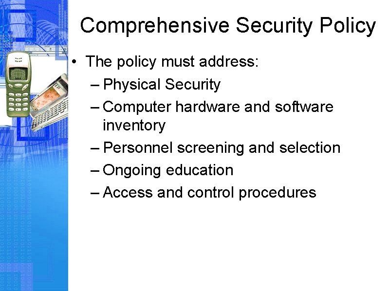 Comprehensive Security Policy • The policy must address: – Physical Security – Computer hardware