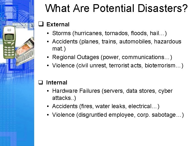 What Are Potential Disasters? q External • Storms (hurricanes, tornados, floods, hail…) • Accidents