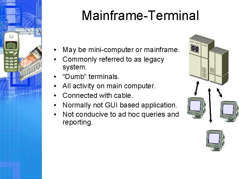 Mainframe-Terminal • May be mini-computer or mainframe. • Commonly referred to as legacy system.
