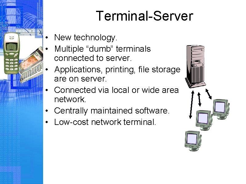 Terminal-Server • New technology. • Multiple “dumb” terminals connected to server. • Applications, printing,