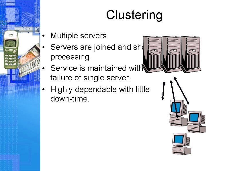 Clustering • Multiple servers. • Servers are joined and share processing. • Service is