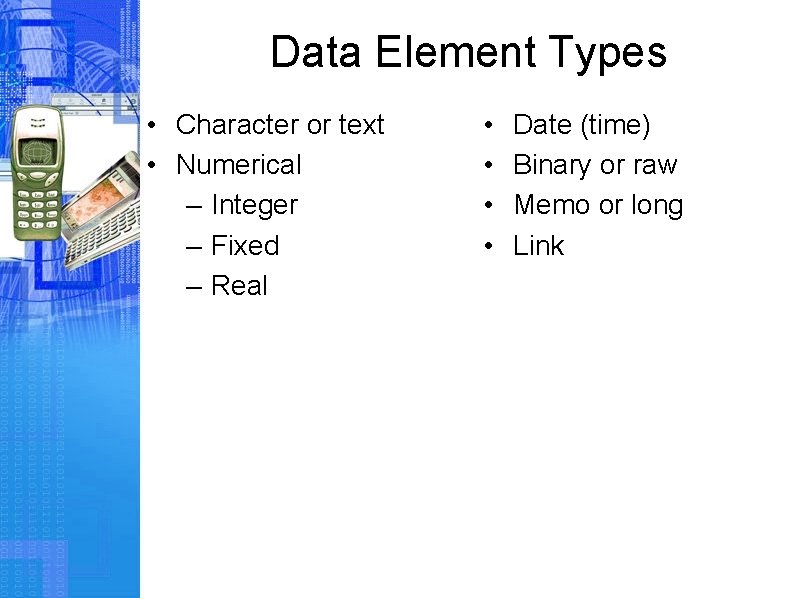 Data Element Types • Character or text • Numerical – Integer – Fixed –