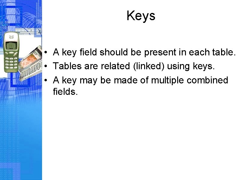 Keys • A key field should be present in each table. • Tables are