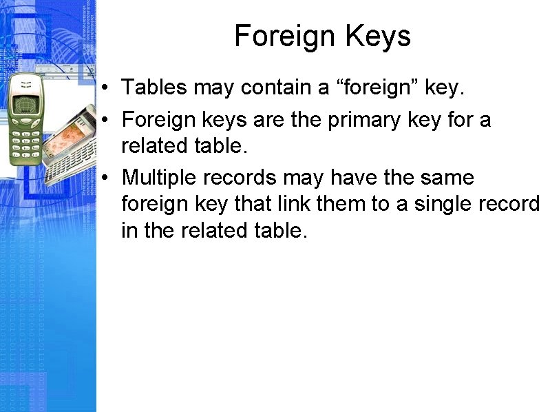 Foreign Keys • Tables may contain a “foreign” key. • Foreign keys are the
