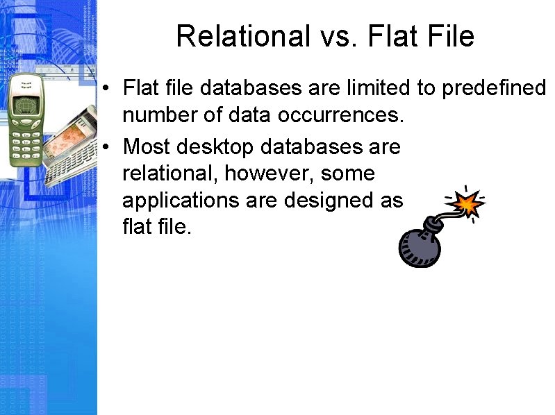 Relational vs. Flat File • Flat file databases are limited to predefined number of