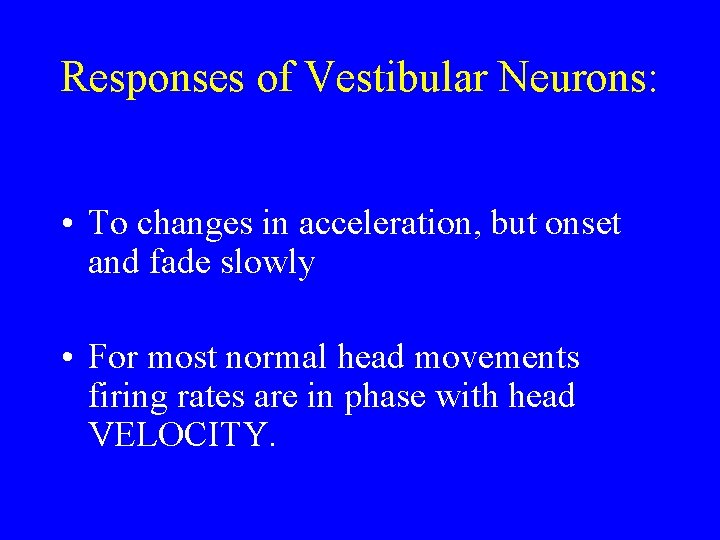 Responses of Vestibular Neurons: • To changes in acceleration, but onset and fade slowly