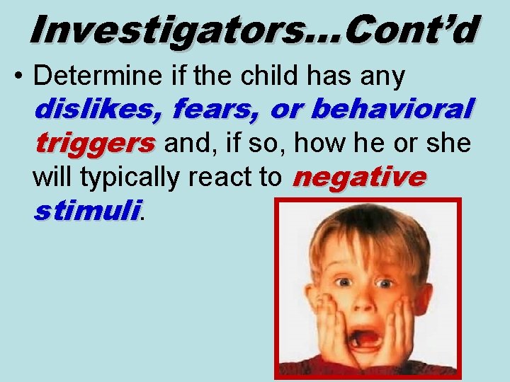 Investigators…Cont’d • Determine if the child has any dislikes, fears, or behavioral triggers and,
