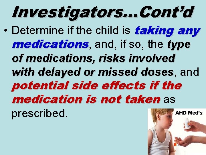 Investigators…Cont’d • Determine if the child is taking any medications, and, if so, the