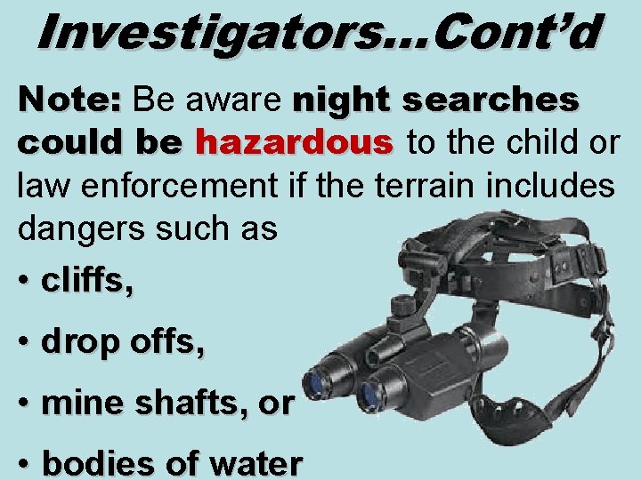 Investigators…Cont’d Note: Be aware night searches Note: could be hazardous to the child or
