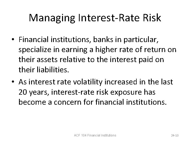 Managing Interest-Rate Risk • Financial institutions, banks in particular, specialize in earning a higher