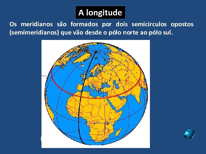 A longitude Os meridianos são formados por dois semicírculos opostos (semimeridianos) que vão desde