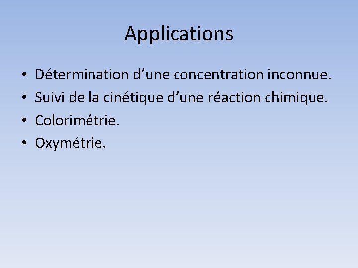 Applications • • Détermination d’une concentration inconnue. Suivi de la cinétique d’une réaction chimique.