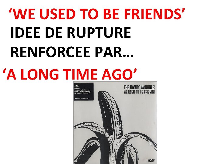 ‘WE USED TO BE FRIENDS’ IDEE DE RUPTURE RENFORCEE PAR… ‘A LONG TIME AGO’