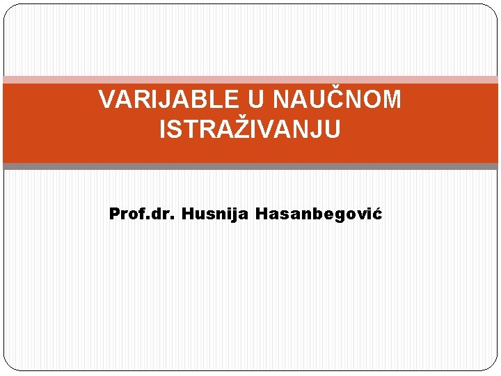 VARIJABLE U NAUČNOM ISTRAŽIVANJU Prof. dr. Husnija Hasanbegović 