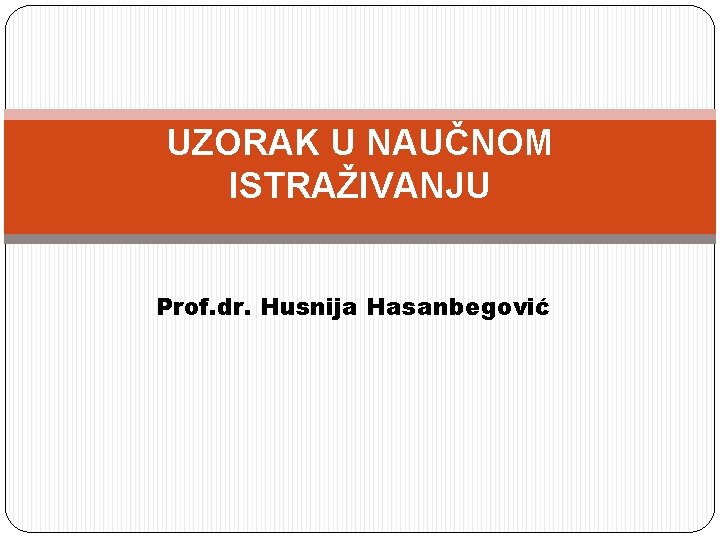 UZORAK U NAUČNOM ISTRAŽIVANJU Prof. dr. Husnija Hasanbegović 