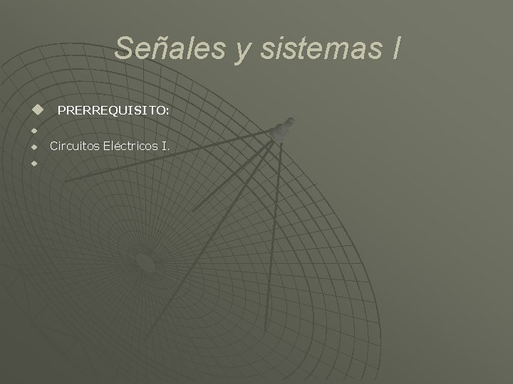 Señales y sistemas I u PRERREQUISITO: u u u Circuitos Eléctricos I. 