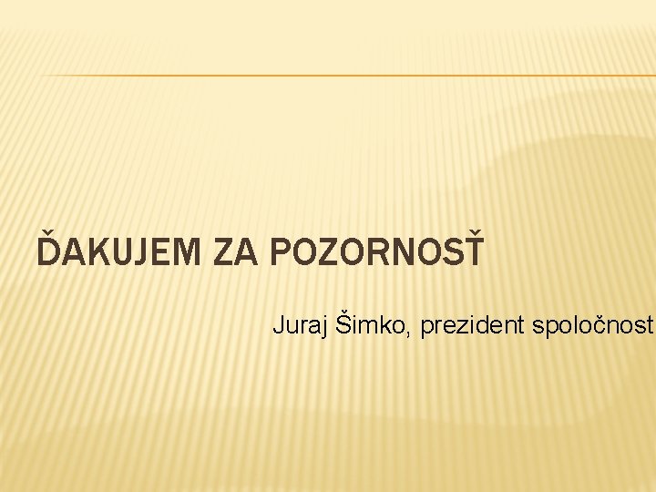 ĎAKUJEM ZA POZORNOSŤ Juraj Šimko, prezident spoločnosti 