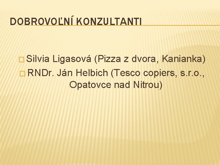 DOBROVOĽNÍ KONZULTANTI � Silvia Ligasová (Pizza z dvora, Kanianka) � RNDr. Ján Helbich (Tesco