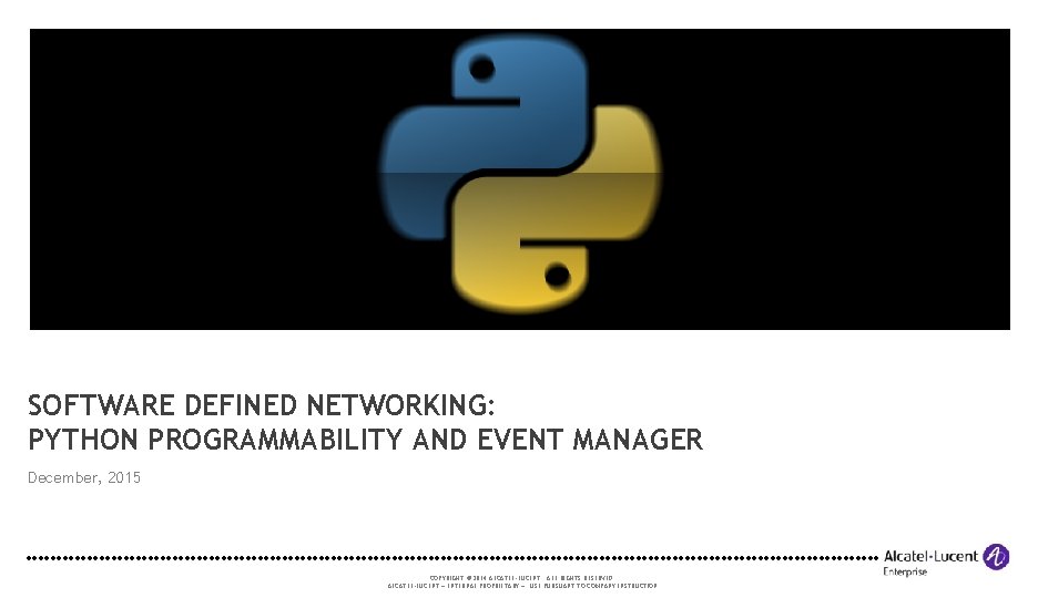 SOFTWARE DEFINED NETWORKING: PYTHON PROGRAMMABILITY AND EVENT MANAGER December, 2015 COPYRIGHT © 2014 ALCATEL-LUCENT.