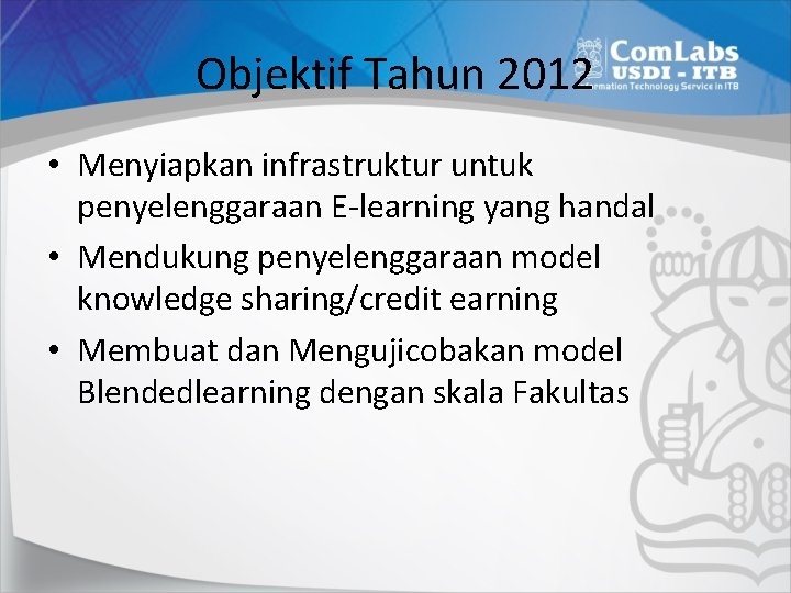 Objektif Tahun 2012 • Menyiapkan infrastruktur untuk penyelenggaraan E-learning yang handal • Mendukung penyelenggaraan