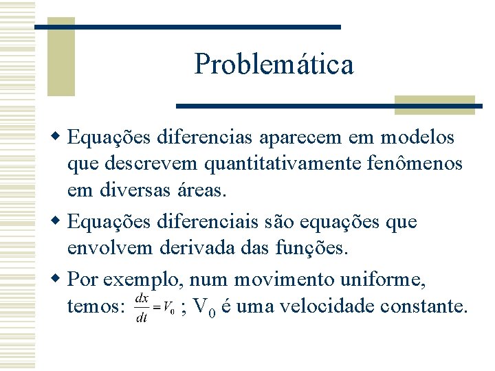 Problemática w Equações diferencias aparecem em modelos que descrevem quantitativamente fenômenos em diversas áreas.