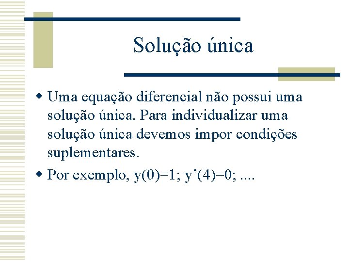 Solução única w Uma equação diferencial não possui uma solução única. Para individualizar uma