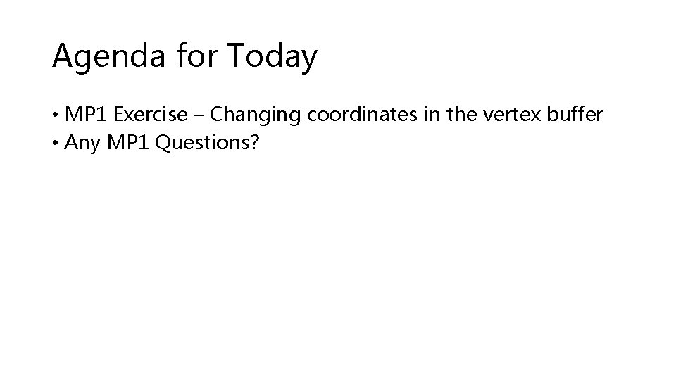 Agenda for Today • MP 1 Exercise – Changing coordinates in the vertex buffer