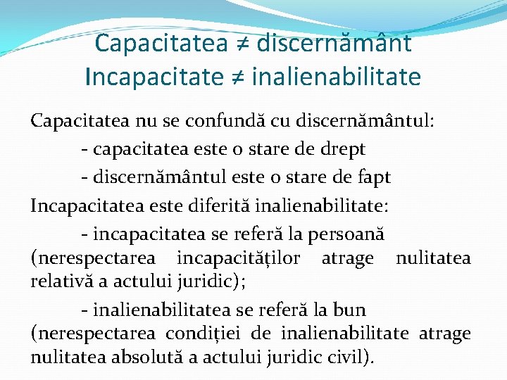 Capacitatea ≠ discernământ Incapacitate ≠ inalienabilitate Capacitatea nu se confundă cu discernământul: - capacitatea